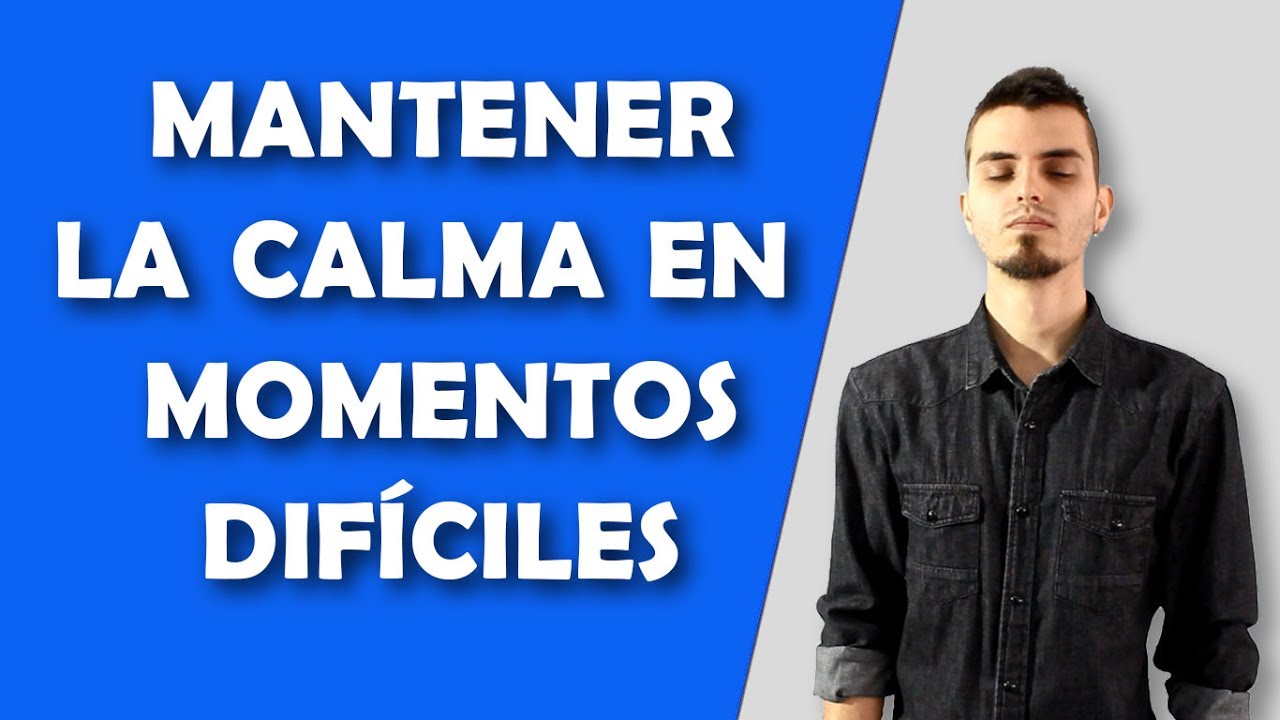 Cómo mantener la calma en momentos difíciles