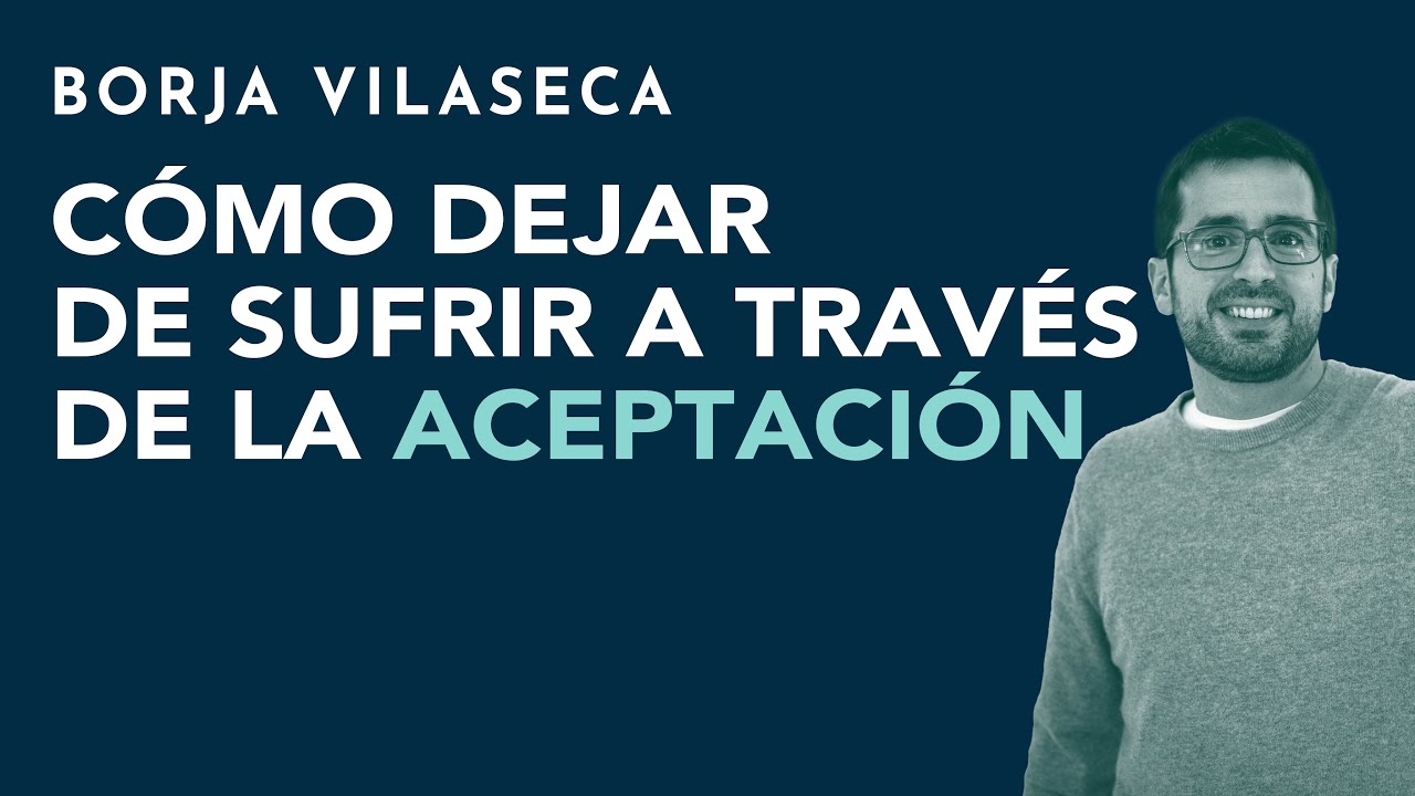 Cómo dejar de sufrir a través de la aceptación | Borja Vilaseca